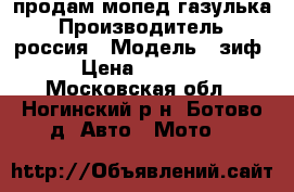 продам мопед газулька › Производитель ­ россия › Модель ­ зиф › Цена ­ 9 000 - Московская обл., Ногинский р-н, Ботово д. Авто » Мото   